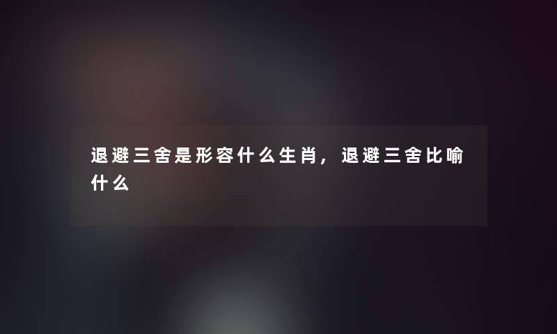 退避三舍是形容什么生肖,退避三舍比喻什么