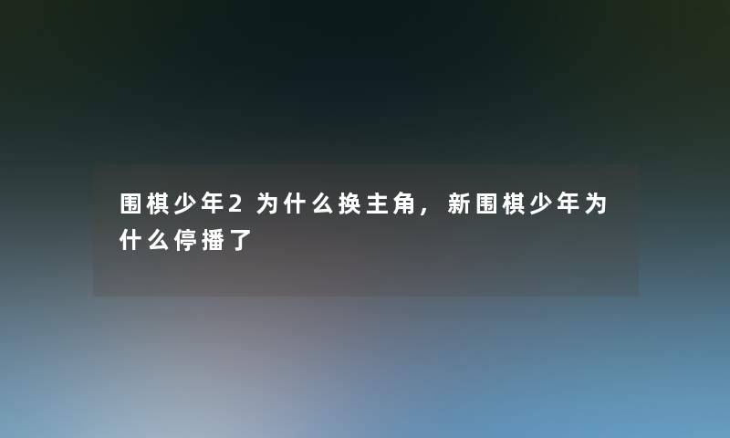 围棋少年2为什么换主角,新围棋少年为什么停播了