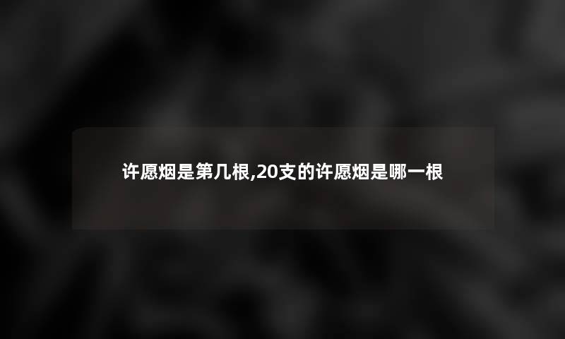 许愿烟是第几根,20支的许愿烟是哪一根