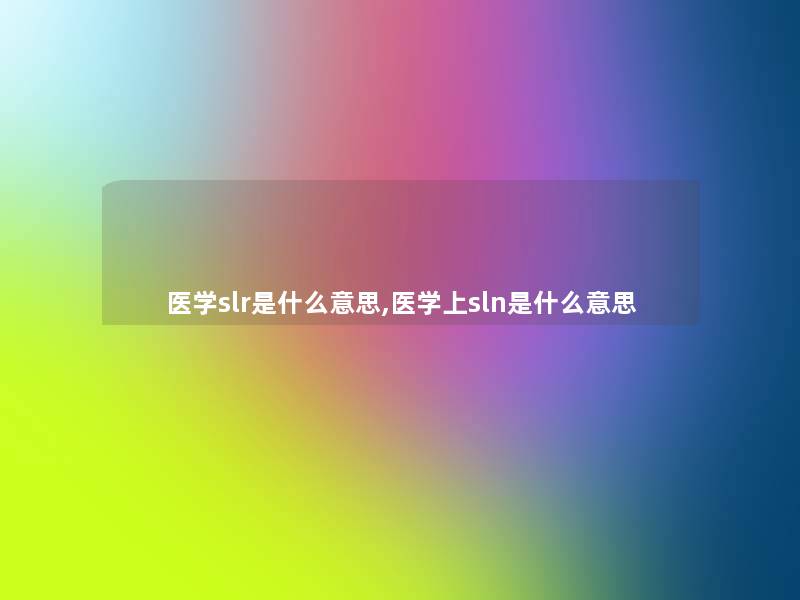 医学slr是什么意思,医学上sln是什么意思