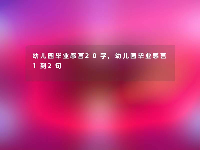 幼儿园毕业感言20字,幼儿园毕业感言1到2句