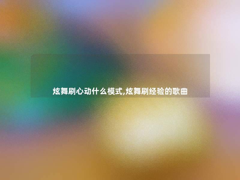 炫舞刷心动什么模式,炫舞刷经验的歌曲