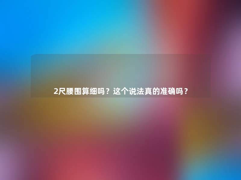 2尺腰围算细吗？这个说法真的准确吗？