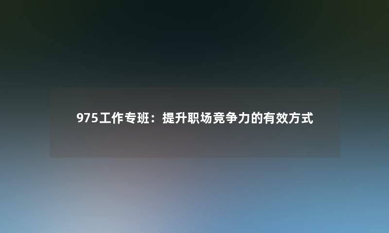 975工作专班：提升职场竞争力的有效方式