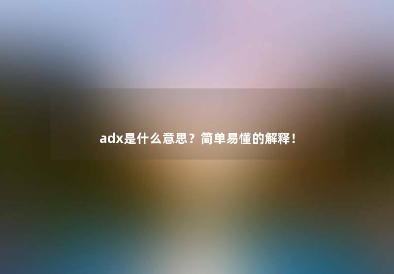 adx是什么意思？简单易懂的解释！