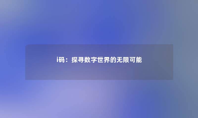 i码：探寻数字世界的无限可能