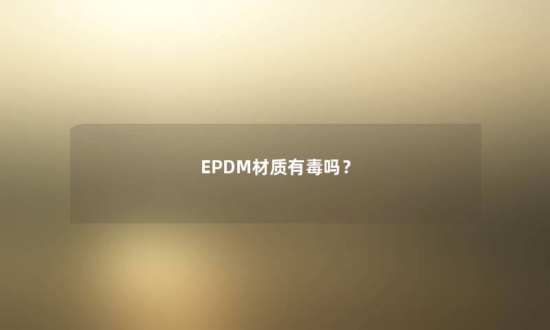 EPDM材质有毒吗？