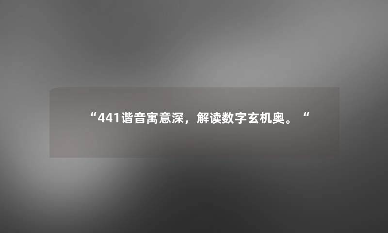 “441谐音寓意深，解读数字玄机奥。“