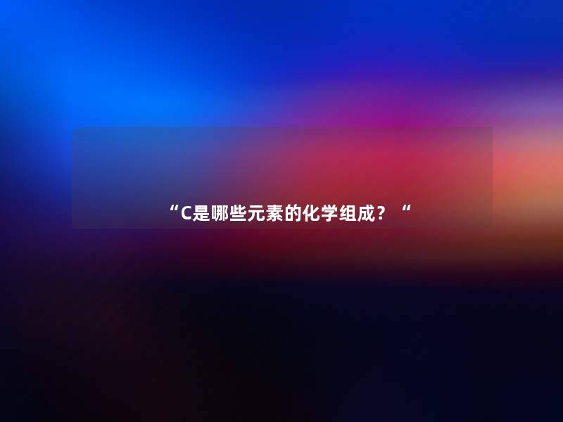 “C是哪些元素的化学组成？“