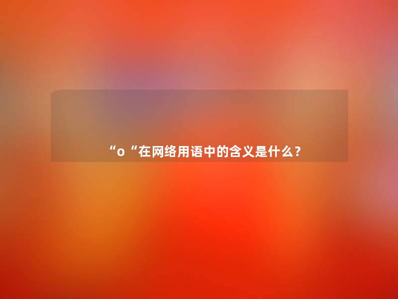 “o“在网络用语中的含义是什么？