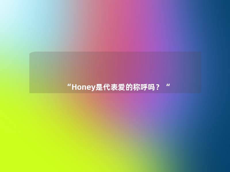 “Honey是代表爱的称呼吗？“