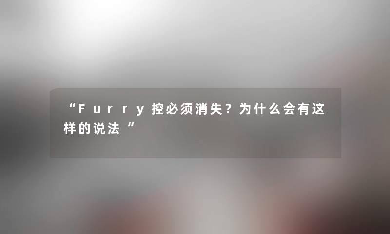 “Furry控必须消失？为什么会有这样的说法“