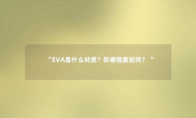 “EVA是什么材质？软硬程度如何？“