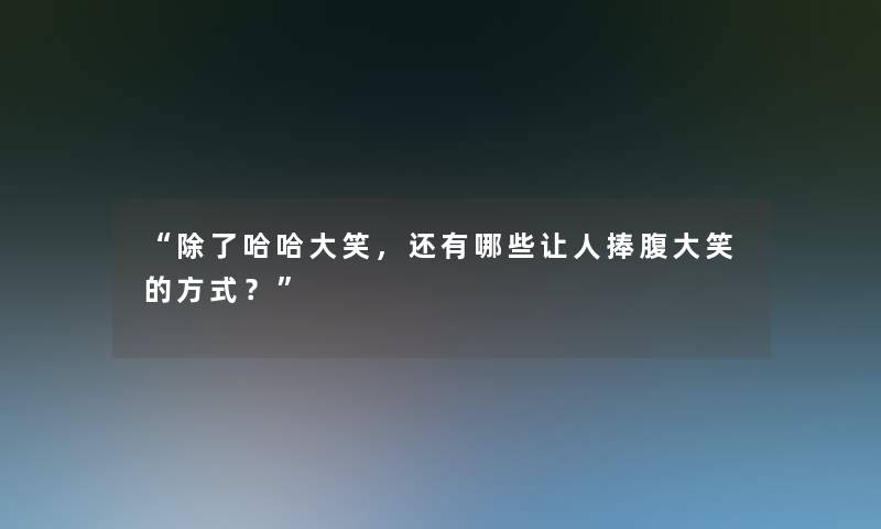 “哈哈大笑，还有哪些让人捧腹大笑的方式？”