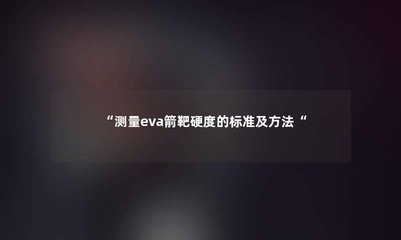 “测量eva箭靶硬度的标准及方法“