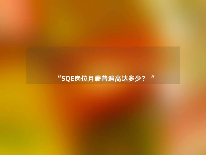 “SQE岗位月薪普遍高达多少？“