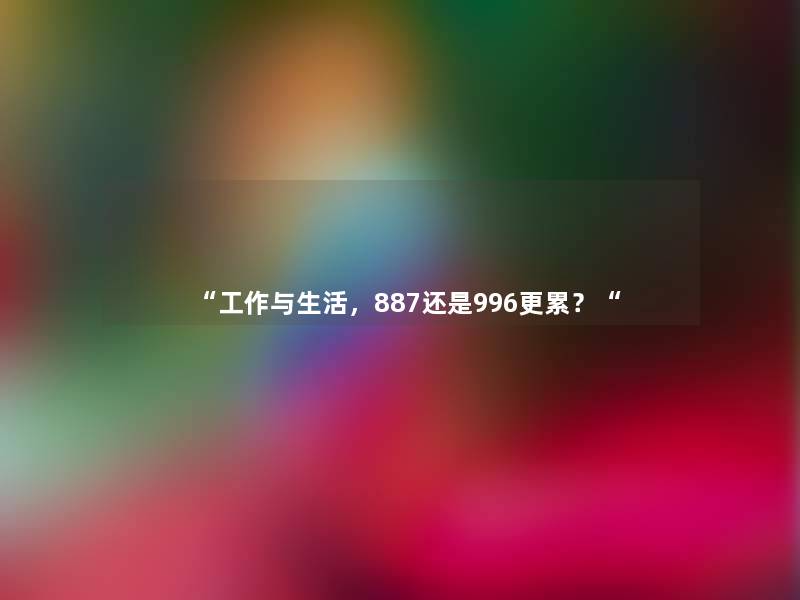 “工作与生活，887还是996更累？“