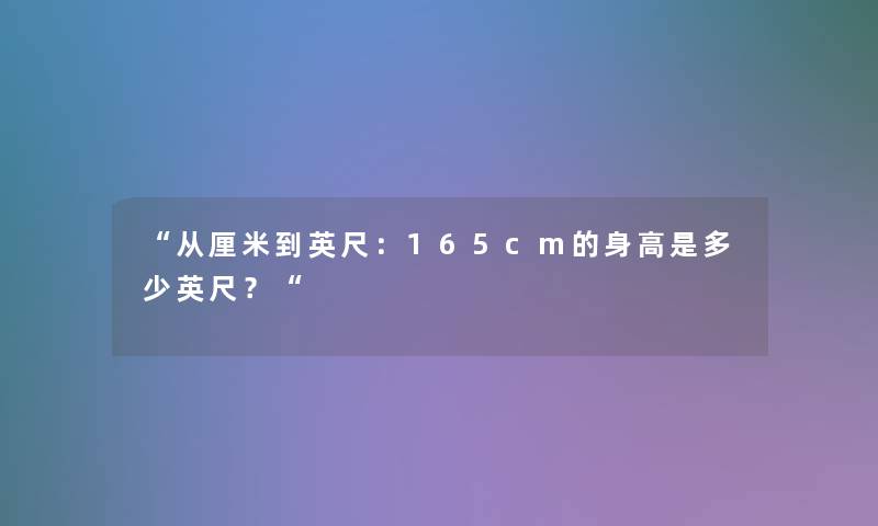 “从厘米到英尺：165cm的身高是多少英尺？“