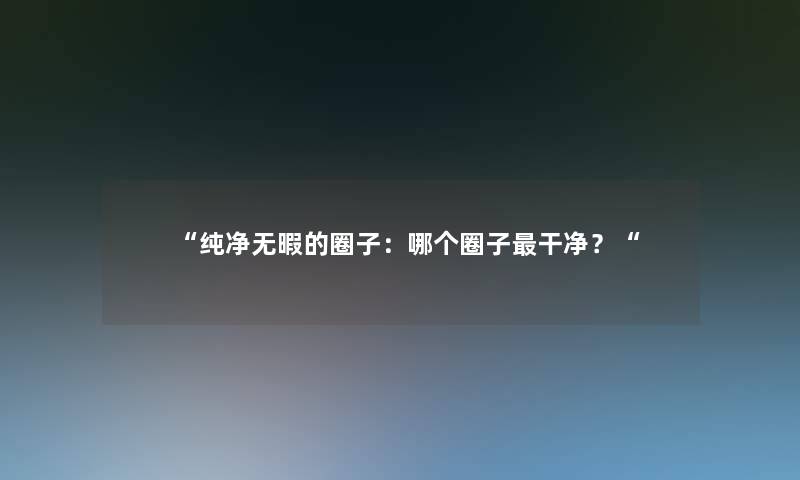 “纯净无暇的圈子：哪个圈子干净？“