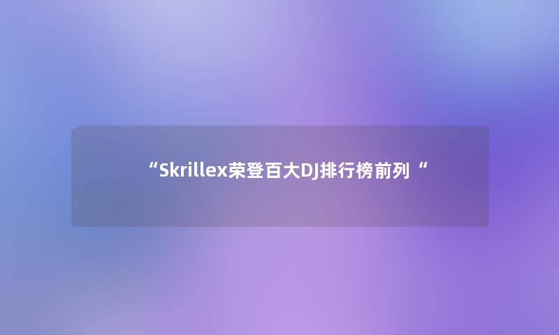 “Skrillex荣登百大DJ整理榜前列“