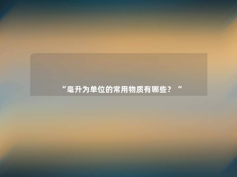 “毫升为单位的常用物质有哪些？“