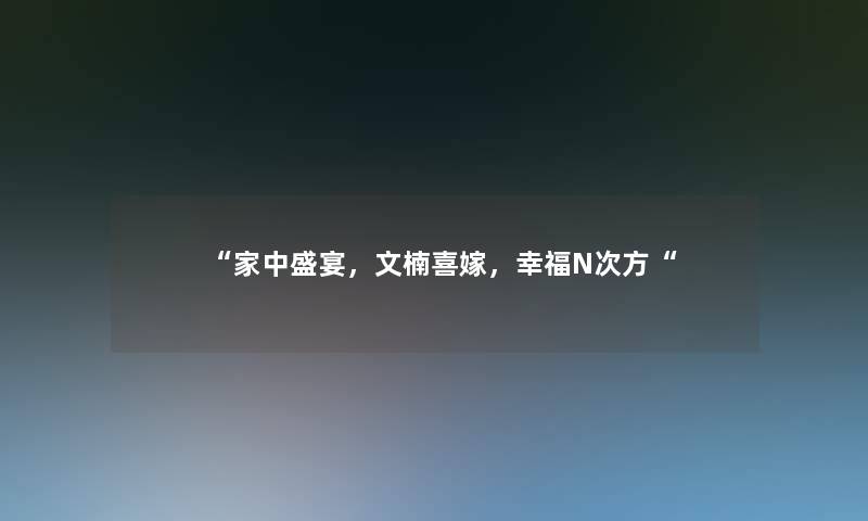 “家中盛宴，文楠喜嫁，幸福N次方“