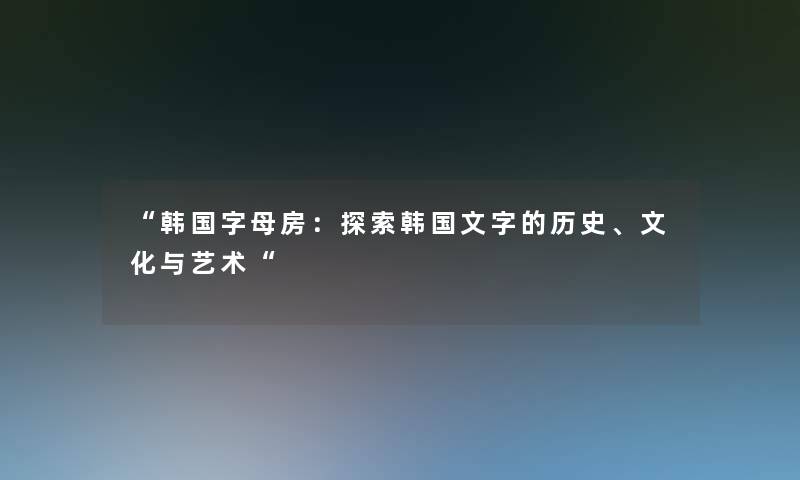 “韩国字母房：探索韩国文字的历史、文化与艺术“