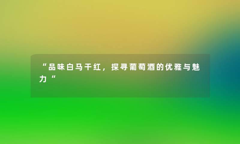 “品味白马干红，探寻葡萄酒的优雅与魅力“