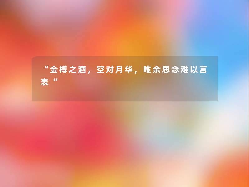 “金樽之酒，空对月华，唯余思念难以言表“