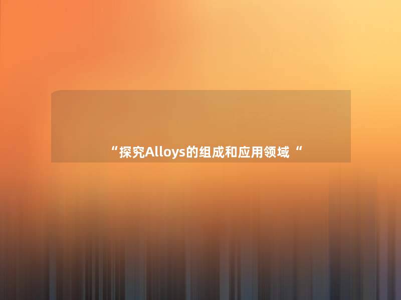 “探究Alloys的组成和应用领域“