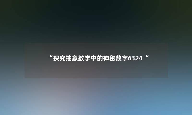 “探究抽象数学中的神秘数字6324“