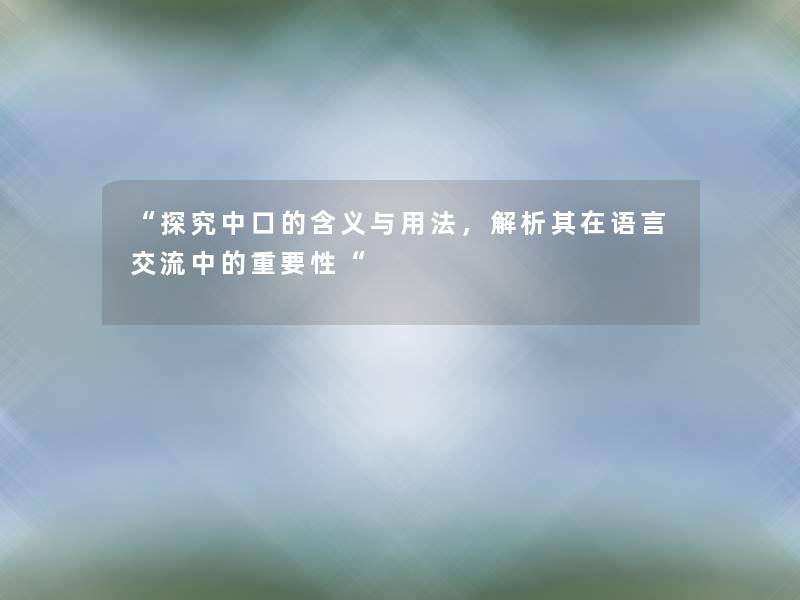 “探究中口的含义与用法，解析其在语言交流中的重要性“