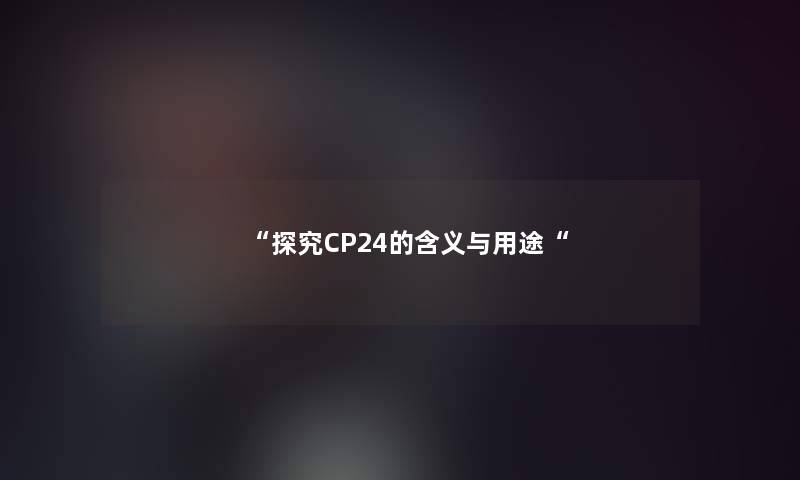 “探究CP24的含义与用途“