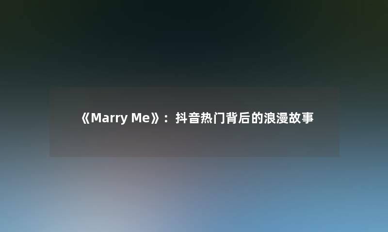 《Marry Me》：抖音热门背后的浪漫故事