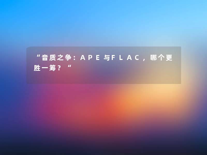 “音质之争：APE与FLAC，哪个更胜一筹？“