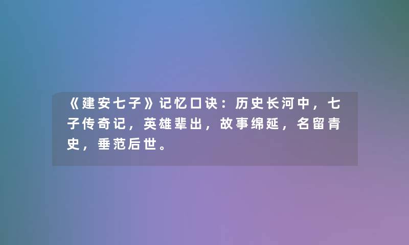 《建安七子》记忆口诀：历史长河中，七子传奇记，英雄辈出，故事绵延，名留青史，垂范后世。