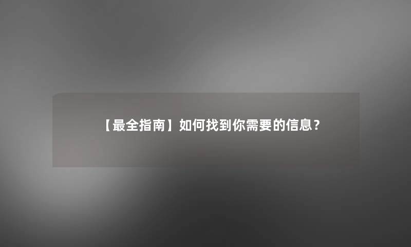 【全指南】如何找到你需要的信息？