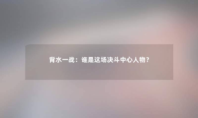 背水一战：谁是这场决斗中心人物？