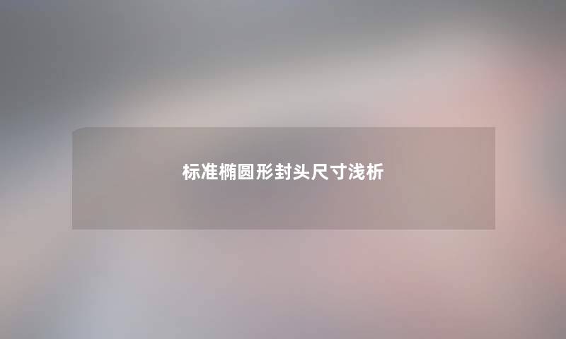 标准椭圆形封头尺寸浅析