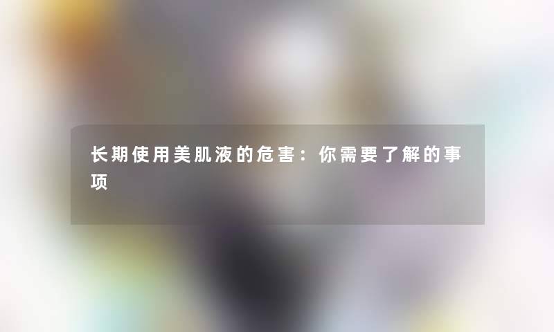 长期使用美肌液的危害：你需要了解的事项