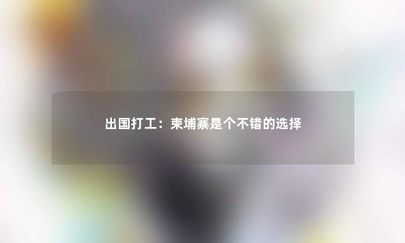 出国打工：柬埔寨是个不错的选择