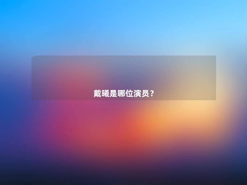 戴曦是哪位演员？