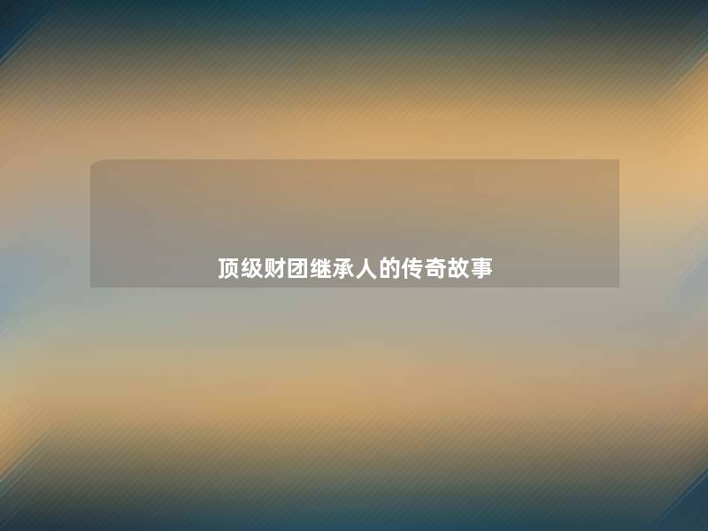 顶级财团继承人的传奇故事