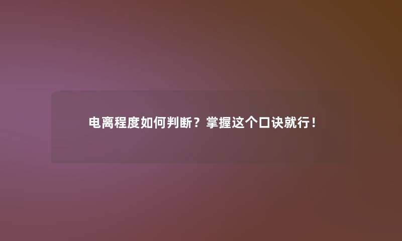 电离程度如何判断？掌握这个口诀就行！