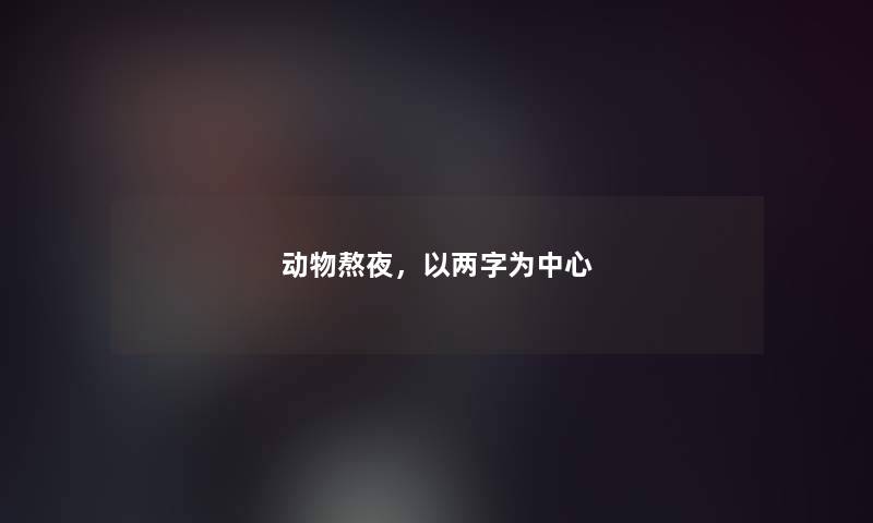 动物熬夜，以两字为中心