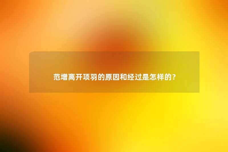 范增离开项羽的原因和经过是怎样的？