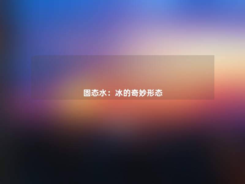 固态水：冰的奇妙形态