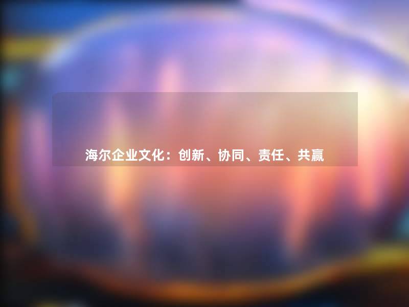 海尔企业文化：创新、协同、责任、共赢