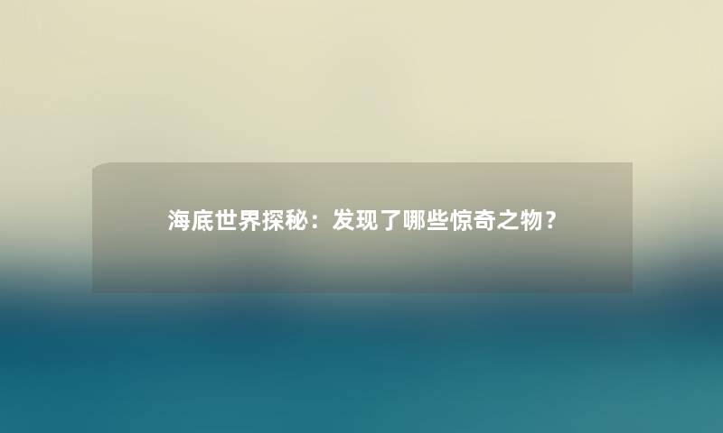 海底世界探秘：发现了哪些惊奇之物？