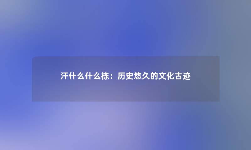 汗什么什么栋：历史悠久的文化古迹